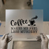 Coffee Makes Me Feel Less Murdery | DTF Transfer Ready to Press | Humorous Heat Transfer