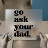 Go Ask Your Dad | DTF Transfer Ready to Press | Retro Type Heat Transfer