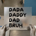 DADA, DADDY, DAD, BRUH | DTF Transfer Ready to Press | Bold Statement Heat Transfer