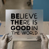 Believe There Is Good In The World | DTF Transfer Ready to Press | Motivational Quote Heat Transfer