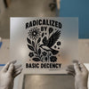 Radicalized by Basic Decency | DTF Transfer Ready to Press | Empowering Message Heat Transfer