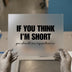 If You Think I'm Short Quote | DTF Transfer Ready to Press | Humorous Heat Transfer