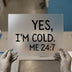 Yes, I'm Cold. Me 24:7 | DTF Transfer Ready to Press | Humorous Heat Transfer