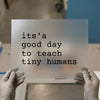It's a Good Day to Teach Tiny Humans | DTF Transfer Ready to Press | Teacher Appreciation Heat Transfer