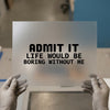 Admit It Life Would Be Boring Without Me | DTF Transfer Ready to Press | Bold Statement Heat Transfer