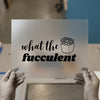 What the Fucculent | DTF Transfer Ready to Press | Humorous Succulent Heat Transfer