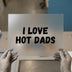 I Love Hot Dads | DTF Transfer Ready to Press | Bold Statement Heat Transfer