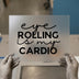 Eye Rolling Is My Cardio | DTF Transfer Ready to Press | Sarcastic Humour Heat Transfer