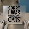 Sorry I Was Thinking About Cats | DTF Transfer Ready to Press | Humorous Heat Transfer