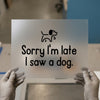 Sorry I'm Late I Saw a Dog | DTF Transfer Ready to Press | Humorous Pet Lover Heat Transfer