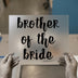 Brother of the Bride | DTF Transfer Ready to Press | Wedding Script Heat Transfer