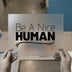 Be A Nice Human | DTF Transfer Ready to Press | Motivational Heat Transfer