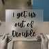 I Get Us Out Of Trouble | DTF Transfer Ready to Press | Humorous Script Heat Transfer