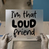 I'm That LOUD Friend | DTF Transfer Ready to Press | Bold Script Heat Transfer