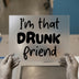I'm That Drunk Friend | DTF Transfer Ready to Press | Fun Quote Heat Transfer