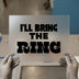 I'll Bring The Ring | DTF Transfer Ready to Press | Bold Statement Heat Transfer