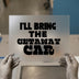 I'll Bring The Getaway Car | DTF Transfer Ready to Press | Bold Statement Heat Transfer