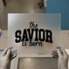 The Savior Is Born | DTF Transfer Ready to Press | Collegiate Script Heat Transfer
