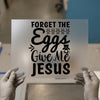 Forget the Eggs Give Me Jesus | DTF Transfer Ready to Press | Easter Christian Heat Transfer