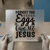 Forget the Eggs Give Me Jesus | DTF Transfer Ready to Press | Easter Christian Heat Transfer
