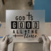 God Is Good All The Time | DTF Transfer Ready to Press | Faith Heat Transfer