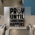 Pray Until Something Happens | DTF Transfer Ready to Press | Motivational Heat Transfer