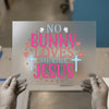 No Bunny Loves Me Like Jesus | DTF Transfer Ready to Press | Easter Faith Heat Transfer