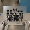 Cat Pun 'Im Not Kitten You You're Perfect' | DTF Transfer Ready to Press | Humorous Heat Transfer