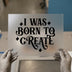 I Was Born To Create | DTF Transfer Ready to Press | Retro Styled Heat Transfer