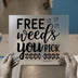 Free Weeds You Pick | DTF Transfer Ready to Press | Humorous Heat Transfer