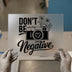Don't Be Negative Camera Design | DTF Transfer Ready to Press | Motivational Heat Transfer