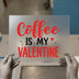 Coffee Is My Valentine | DTF Transfer Ready to Press | Romantic Heat Transfer