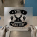 You Matter Uplifting Design | DTF Transfer Ready to Press | Motivational Heat Transfer