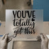 You've Totally Got This Quote | DTF Transfer Ready to Press | Motivational Heat Transfer