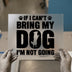 If I Can't Bring My Dog Saying | DTF Transfer Ready to Press | Pet Lover Heat Transfer