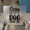 Sorry I Can't My Dog Needs Me | DTF Transfer Ready to Press | Pet Lover Heat Transfer
