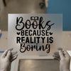 Books Because Reality Is Boring | DTF Transfer Ready to Press | Quote Heat Transfer