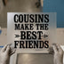 Cousins Make The Best Friends | DTF Transfer Ready to Press | Family Quote Heat Transfer