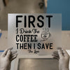 First I Drink the Coffee | DTF Transfer Ready to Press | Humorous Quote Heat Transfer
