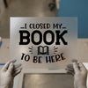 I Closed My Book To Be Here | DTF Transfer Ready to Press | Humorous Book Lover Heat Transfer