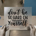 Don't Be So Hard On Yourself | DTF Transfer Ready to Press | Motivational Script Heat Transfer