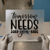 Tomorrow Needs You | DTF Transfer Ready to Press | Motivational Heat Transfer