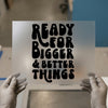 Ready For Bigger & Better Things | DTF Transfer Ready to Press | Retro Groovy Heat Transfer