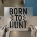 Born To Hunt | DTF Transfer Ready to Press | Bold Statement Heat Transfer