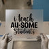 I Teach AU-SOME Students | DTF Transfer Ready to Press | Teacher Appreciation Script Heat Transfer