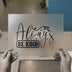 Always Be Kind Script Design | DTF Transfer Ready to Press | Motivational Heat Transfer