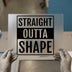 Straight Outta Shape | DTF Transfer Ready to Press | Bold Statement Heat Transfer