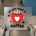 All You Need is Coffee | DTF Transfer Ready to Press | Coffee Lover Heat Transfer