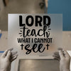 Lord Teach What I Cannot See | DTF Transfer Ready to Press | Inspirational Heat Transfer