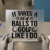 It Takes Balls To Golf Like I Do | DTF Transfer Ready to Press | Humorous Golf Heat Transfer